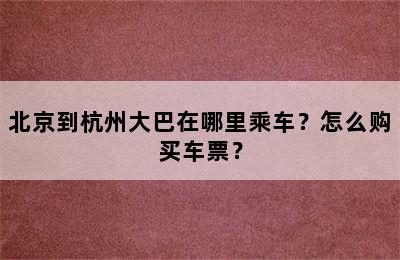 北京到杭州大巴在哪里乘车？怎么购买车票？