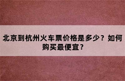 北京到杭州火车票价格是多少？如何购买最便宜？