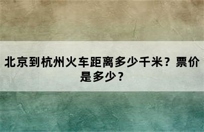 北京到杭州火车距离多少千米？票价是多少？