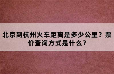 北京到杭州火车距离是多少公里？票价查询方式是什么？