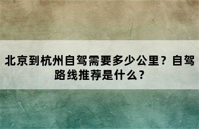 北京到杭州自驾需要多少公里？自驾路线推荐是什么？