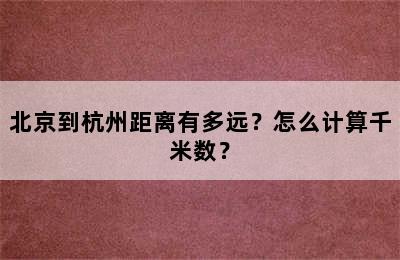 北京到杭州距离有多远？怎么计算千米数？
