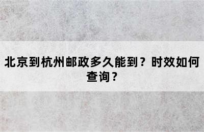 北京到杭州邮政多久能到？时效如何查询？