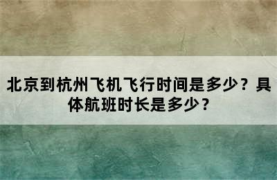 北京到杭州飞机飞行时间是多少？具体航班时长是多少？