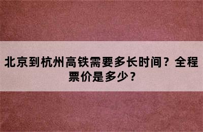 北京到杭州高铁需要多长时间？全程票价是多少？