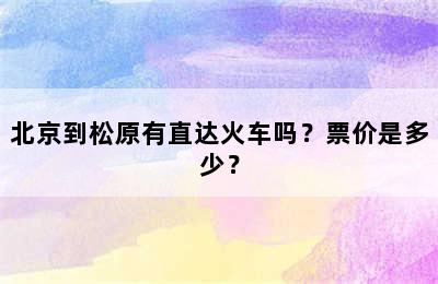 北京到松原有直达火车吗？票价是多少？