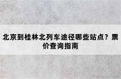 北京到桂林北列车途径哪些站点？票价查询指南