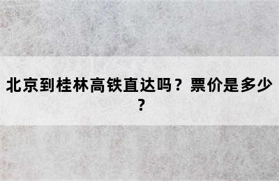 北京到桂林高铁直达吗？票价是多少？