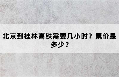 北京到桂林高铁需要几小时？票价是多少？