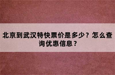 北京到武汉特快票价是多少？怎么查询优惠信息？