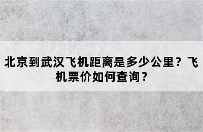 北京到武汉飞机距离是多少公里？飞机票价如何查询？
