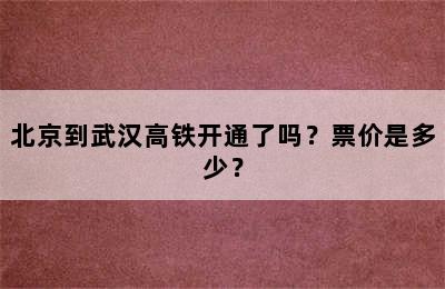 北京到武汉高铁开通了吗？票价是多少？