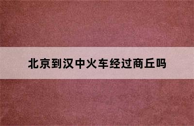 北京到汉中火车经过商丘吗