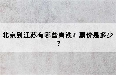 北京到江苏有哪些高铁？票价是多少？