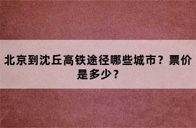 北京到沈丘高铁途径哪些城市？票价是多少？