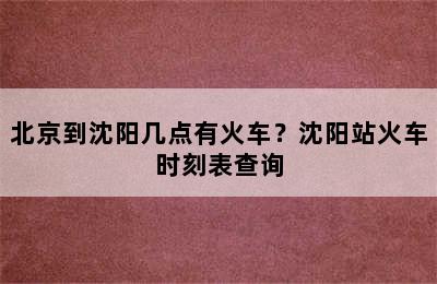 北京到沈阳几点有火车？沈阳站火车时刻表查询