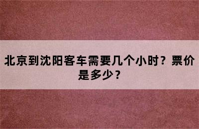北京到沈阳客车需要几个小时？票价是多少？