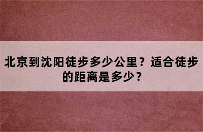 北京到沈阳徒步多少公里？适合徒步的距离是多少？