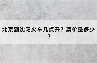 北京到沈阳火车几点开？票价是多少？