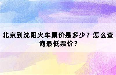 北京到沈阳火车票价是多少？怎么查询最低票价？