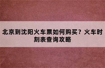 北京到沈阳火车票如何购买？火车时刻表查询攻略