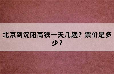 北京到沈阳高铁一天几趟？票价是多少？