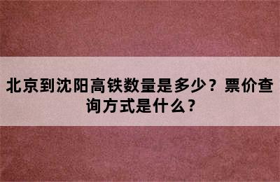 北京到沈阳高铁数量是多少？票价查询方式是什么？