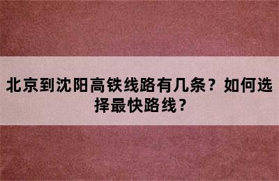 北京到沈阳高铁线路有几条？如何选择最快路线？