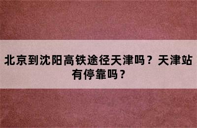 北京到沈阳高铁途径天津吗？天津站有停靠吗？