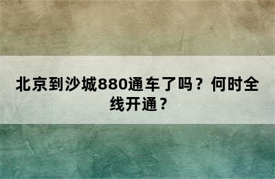 北京到沙城880通车了吗？何时全线开通？