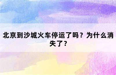 北京到沙城火车停运了吗？为什么消失了？