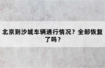 北京到沙城车辆通行情况？全部恢复了吗？