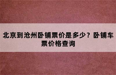 北京到沧州卧铺票价是多少？卧铺车票价格查询