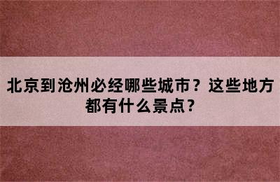 北京到沧州必经哪些城市？这些地方都有什么景点？