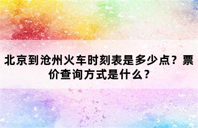 北京到沧州火车时刻表是多少点？票价查询方式是什么？
