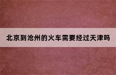 北京到沧州的火车需要经过天津吗