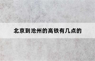 北京到沧州的高铁有几点的