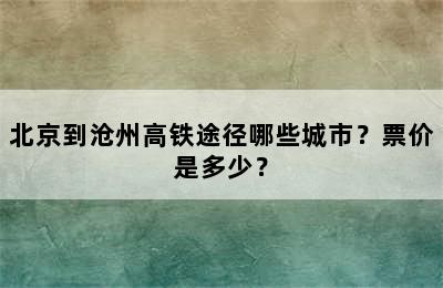 北京到沧州高铁途径哪些城市？票价是多少？