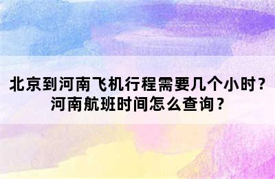 北京到河南飞机行程需要几个小时？河南航班时间怎么查询？