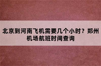 北京到河南飞机需要几个小时？郑州机场航班时间查询