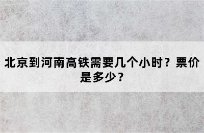 北京到河南高铁需要几个小时？票价是多少？