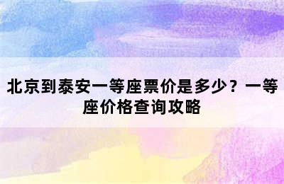 北京到泰安一等座票价是多少？一等座价格查询攻略