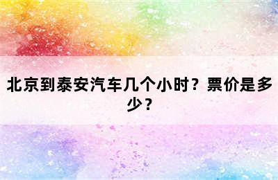 北京到泰安汽车几个小时？票价是多少？