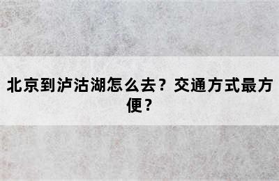 北京到泸沽湖怎么去？交通方式最方便？