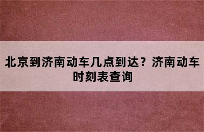 北京到济南动车几点到达？济南动车时刻表查询