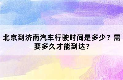 北京到济南汽车行驶时间是多少？需要多久才能到达？