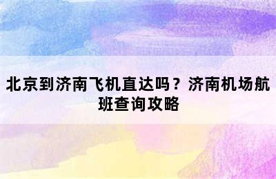 北京到济南飞机直达吗？济南机场航班查询攻略
