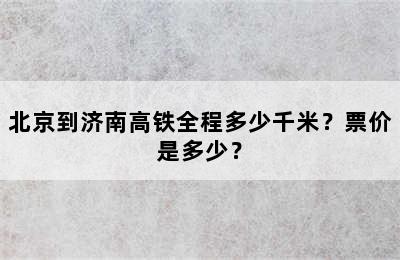 北京到济南高铁全程多少千米？票价是多少？