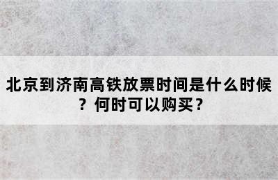 北京到济南高铁放票时间是什么时候？何时可以购买？