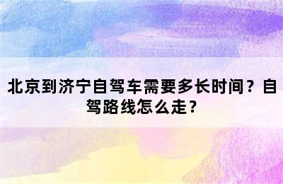 北京到济宁自驾车需要多长时间？自驾路线怎么走？